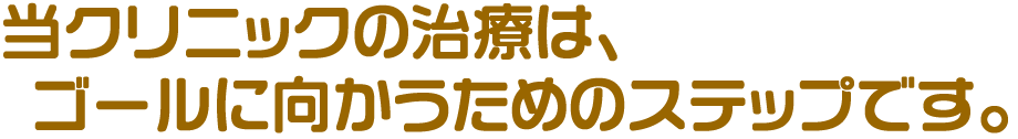 徳永歯科クリニックの治療はゴールに向かうためのステップです